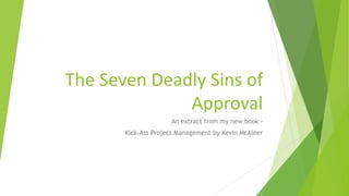 The Seven Deadly Sins of
Approval
An extract from my new book -
Kick-Ass Project Management by Kevin McAleer
 