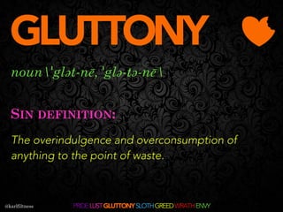 The overindulgence and overconsumption of
anything to the point of waste.
nounˈglət-nē, ˈglə-tə-nē
SIN DEFINITION:
GLUTTON...