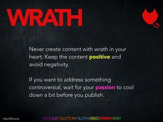 Never create content with wrath in your
heart. Keep the content positive and
avoid negativity.
If you want to address some...
