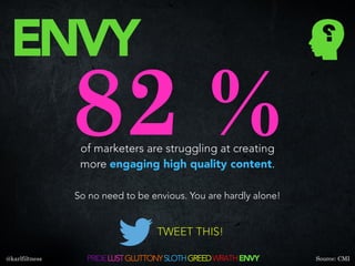 ENVY
PRIDELUSTGLUTTONYSLOTHGREEDWRATHENVY
82 %of marketers are struggling at creating
more engaging high quality content.
...