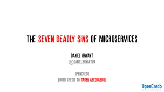 The Seven DEADLY SINS OF Microservices
Daniel Bryant
@danielbryantuk
OpencRedo
(WITH Credit to Tareq Abedrabbo)
 