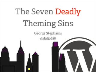 The Seven Deadly
 Theming Sins
    George Stephanis
       @daljo628
 