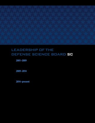 LEADERSHIP OF THE
DEFENSE SCIENCE BOARD SC
2001–2009
Honorable William Schneider, Jr., Chairman
Mr. Vincent Vitto, Vice Chairman
2009–2014
Honorable Paul G. Kaminski, Chairman
General Lester Lyles, U.S. Air Force (retired), Vice Chairman
2014–present
Dr. Craig Fields, Chairman
Dr. Eric Evans, Vice Chairman
3
 