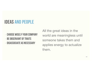 49
IDEAS and people
‣ choose wisely your company
‣ Be observant of traits
‣ disassociate as necessary
All the great ideas in the
world are meaningless until
someone takes them and
applies energy to actualize
them.
 