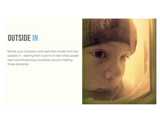 KARBON PRESENTATION 2 • 24
Outside In
Devise your company and cash-ﬂow model from the
outside in - starting from a point of view what people
want and structuring a business around meeting
those demands.
51
 