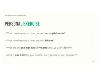 43
THE SECOND DIGIT: AUTHENTICITY
personal exercise
‣ What have been your three greatest accomplishments?
‣ What have been your three greatest failures?
‣ What are any common rules or themes that you can identify?
‣ Identify one trait that you want for every person in your company?
 