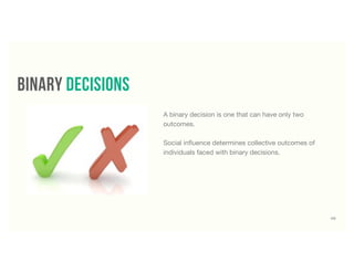48
A binary decision is one that can have only two
outcomes.
Social inﬂuence determines collective outcomes of
individuals faced with binary decisions.
binary decisions
 