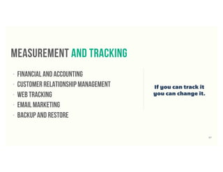 57
• Financial and accounting
• Customer relationship management
• Web Tracking
• Email marketing
• backup and restore
measurement and tracking
If you can track it
you can change it.
 