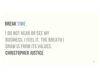 break time
i do not hear or see my
business, i feel it. the breath i
draw is from its values.
Christopher JUstice
64
 