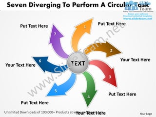 Seven Diverging To Perform A Circular Task

      Put Text Here               Put Text Here
                           1




                                              Your Text Here
Your Text Here         TEXT



                                         Put Text Here
       Put Text Here

                        Your Text Here                   Your Logo
 