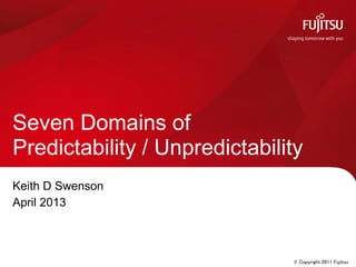 © Copyright 2011 Fujitsu
Keith D Swenson
April 2013
Seven Domains of
Predictability / Unpredictability
 