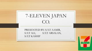 7-ELEVEN JAPAN
CO.
PRESENTED BY: S/LT AAMIR,
S/LT ALI, S/LT ARSALAN,
S/LT KASHIF
1
 