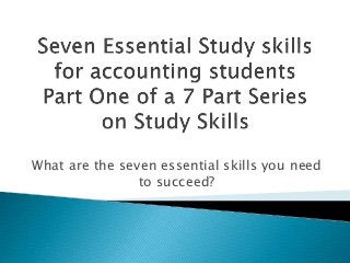 What are the seven essential skills you need
to succeed?
 