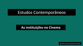 Estudos Contemporâneos As instituições no Cinema São Paulo, 18 de  Novembro de 2010 