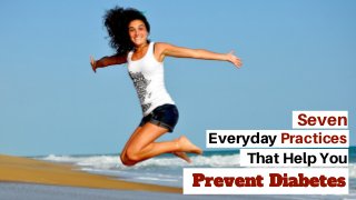 Prevent Diabetes
Everyday Practices
Seven
That Help You
Prevent Diabetes
 
