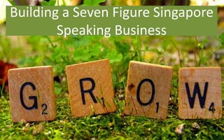 Building a Seven Figure Singapore
Speaking Business
 