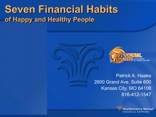 Seven Financial Habits
of Happy and Healthy People




                                   Patrick A. Haake
                          2600 Grand Ave. Suite 600
                             Kansas City, MO 64108
                                     816-412-1547
 