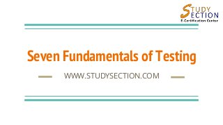 Seven Fundamentals of Testing
WWW.STUDYSECTION.COM
 