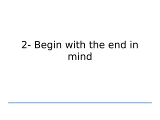 2- Begin with the end in
         mind
 