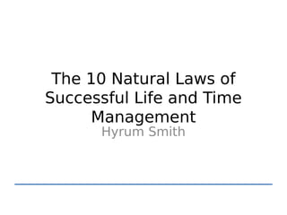 The 10 Natural Laws of
Successful Life and Time
     Management
      Hyrum Smith
 