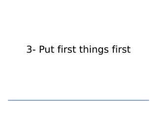 3- Put first things first
 