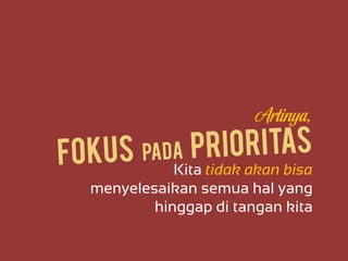 Artinya,
Kita tidak akan bisa
menyelesaikan semua hal yang
hinggap di tangan kita
 