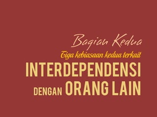 Tiga kebiasaan kedua terkait
Interdependensi
dengan orang lain
 