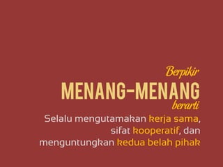 Menang-menangMenang-menang
Selalu mengutamakan kerja sama,
sifat kooperatif, dan
menguntungkan kedua belah pihak
Berpikir
berarti
 
