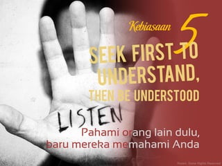Pahami orang lain dulu,
baru mereka memahami Anda
Then be understoodThen be understoodThen be understoodThen be understood
Kebiasaan
 