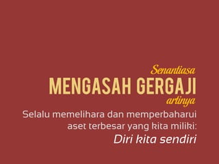 Mengasah GergajiMengasah Gergaji
Selalu memelihara dan memperbaharui
aset terbesar yang kita miliki:
Diri kita sendiri
Senantiasa
artinya
 