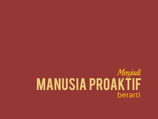 Manusia ProaktifManusia Proaktif
Menjadi
berarti
 