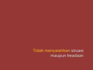 Tidak menyalahkan situasi
maupun keadaan
 