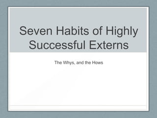 Seven Habits of Highly
Successful Externs
The Whys, and the Hows
 