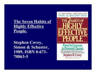 The Seven Habits of
Highly Effective
People,
Stephen Covey,
Simon & Schuster,
1989, ISBN 0-67170863-5
1

 