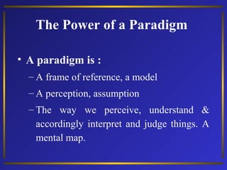 The Power of a Paradigm
• A paradigm is :
– A frame of reference, a model
– A perception, assumption
– The way we perceive...
