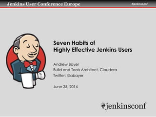 Jenkins User Conference San Francisco #jenkinsconf 
Seven Habits of 
Highly Effective Jenkins Users 
Andrew Bayer 
Build and Tools Architect, Cloudera 
Twitter: @abayer 
October 23, 2014 
#jenkinsconf 
 
