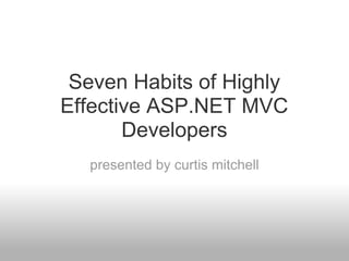 Seven Habits of Highly
Effective ASP.NET MVC
       Developers
  presented by curtis mitchell
 