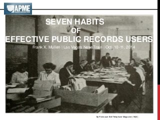By Flickr user Bell Telephone Magazine (1922) 
SEVEN HABITS 
OF 
EFFECTIVE PUBLIC RECORDS USERS 
Frank X. Mullen | Las Vegas NewsTrain | Oct. 10-11, 2014  