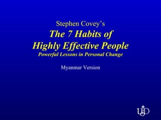 Stephen Covey’s
The 7 Habits of
Highly Effective People
Powerful Lessons in Personal Change
Myanmar Version
 
