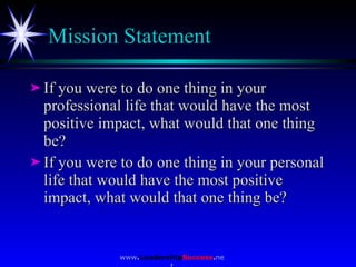 Mission Statement <ul><li>If you were to do one thing in your professional life that would have the most positive impact, ...