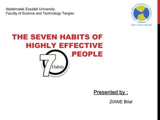 Abdelmalek Essaâdi University.
Faculty of Science and Technology Tangier.




   THE SEVEN HABITS OF
      HIGHLY EFFECTIVE
               .PEOPLE




                                             Presented by :
                                                   ZIANE Bilal
 