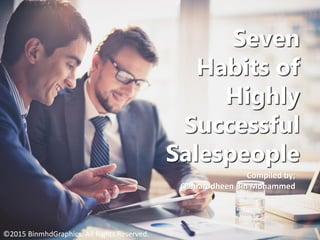 Seven
Habits of
Highly
Successful
Salespeople
©2015 BinmhdGraphics. All Rights Reserved.
Compiled by;
Qamarudheen Bin Mohammed
 
