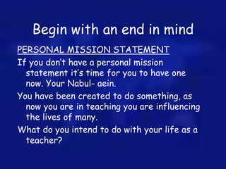 Begin with an end in mind
PERSONAL MISSION STATEMENT
If you don’t have a personal mission
statement it’s time for you to h...