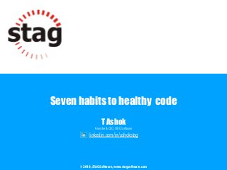 Seven habits to healthy code
T Ashok
Founder & CEO, STAG Software
linkedin.com/in/ashokstag
© 2018, STAG Software, www.stagsoftware.com
 