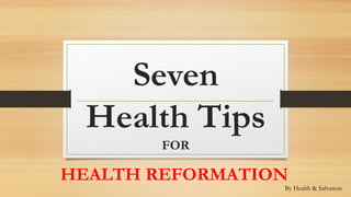Seven
Health Tips
FOR
HEALTH REFORMATION
By Health & Salvation
 