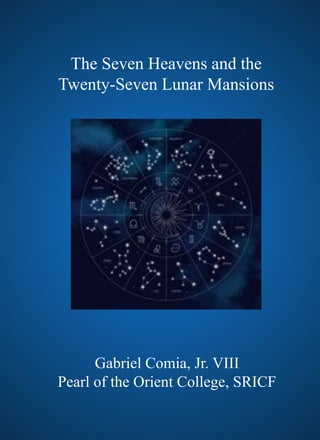 The Seven Heavens and the
Twenty-Seven Lunar Mansions
Gabriel Comia, Jr. VIII
Pearl of the Orient College, SRICF
 