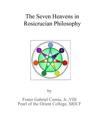 The Seven Heavens in
Rosicrucian Philosophy
by
Frater Gabriel Comia, Jr.,VIII
Pearl of the Orient College, SRICF
 