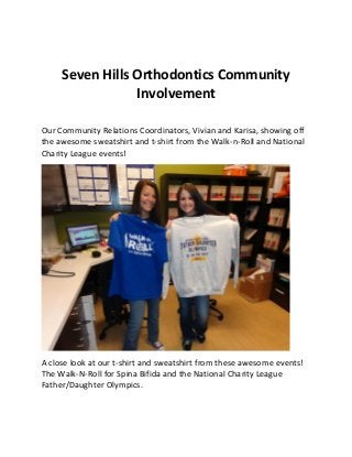 Seven Hills Orthodontics Community
Involvement
Our Community Relations Coordinators, Vivian and Karisa, showing off
the awesome sweatshirt and t-shirt from the Walk-n-Roll and National
Charity League events!
A close look at our t-shirt and sweatshirt from these awesome events!
The Walk-N-Roll for Spina Bifida and the National Charity League
Father/Daughter Olympics.
 