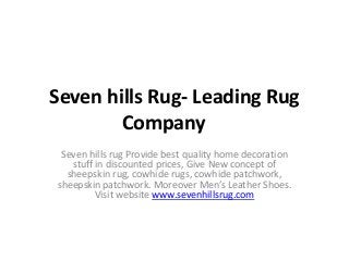Seven hills Rug- Leading Rug
Company
Seven hills rug Provide best quality home decoration
stuff in discounted prices, Give New concept of
sheepskin rug, cowhide rugs, cowhide patchwork,
sheepskin patchwork. Moreover Men’s Leather Shoes.
Visit website www.sevenhillsrug.com
 