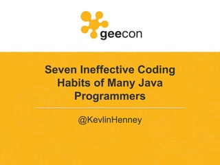 Seven Ineffective Coding
Habits of Many Java
Programmers
@KevlinHenney
 
